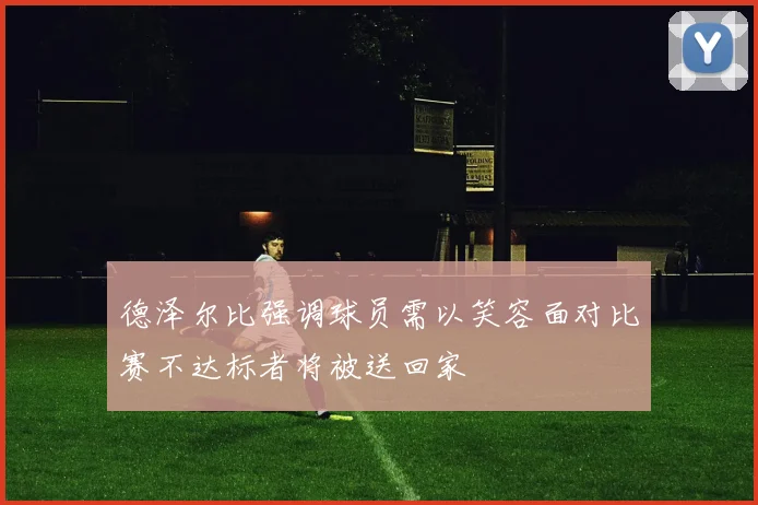 德泽尔比强调球员需以笑容面对比赛不达标者将被送回家