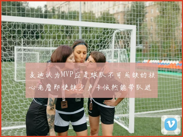 麦迪认为MVP应是球队不可或缺的核心老詹即使缺少卢卡依然能带队进季后赛