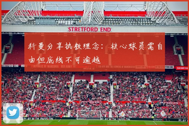 科曼分享执教理念：核心球员需自由但底线不可逾越